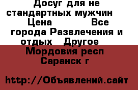 Досуг для не стандартных мужчин!!! › Цена ­ 5 000 - Все города Развлечения и отдых » Другое   . Мордовия респ.,Саранск г.